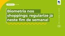 Biometria nos shoppings: regularize já neste fim de semana!
