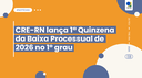 CRE-RN lança 1ª Quinzena da Baixa Processual de 2026 no 1º grau