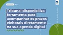 Tribunal disponibiliza ferramenta para acompanhar os prazos eleitorais diretam