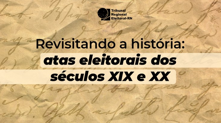 “Revisitando a história: atas eleitorais do séc. XIX e XX” 
